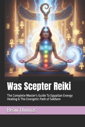 Was Scepter Reiki: The Complete Master's Guide To Egyptian Energy Healing & The Energetic Path of Sekhem