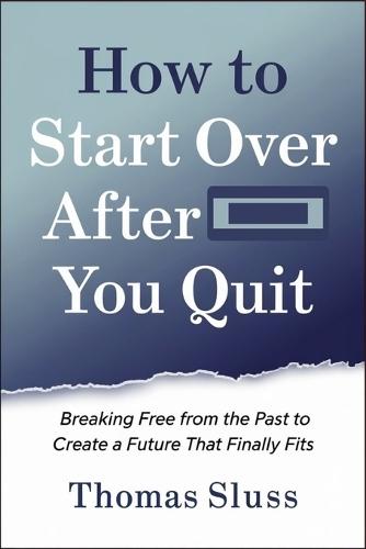 How to Start Over After You Quit: Breaking Free from the Past to Create a Future That Finally Fits