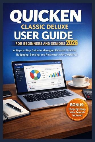 Quicken Classic Deluxe User Guide for Beginners and Senior 2026: A Step-by-Step Guide to Managing Personal Finances, Budgeting, Banking, and Retirement with Confidence