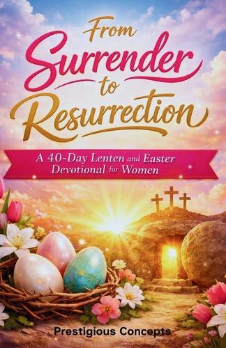 From Surrender to Resurrection: A 40-Day Lenten and Easter Devotional for Women