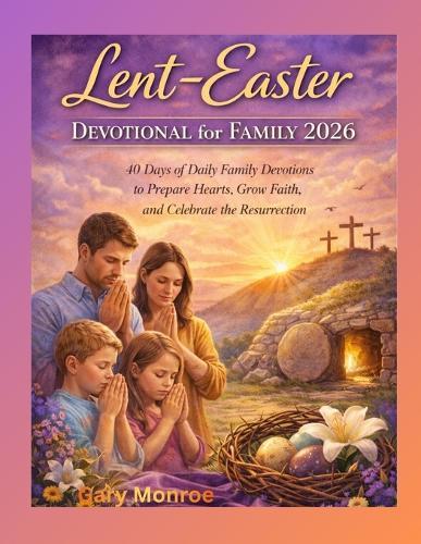 Lent-Easter Devotional for Family 2026: : 40 Days of Daily Family Devotions to Prepare Hearts, Grow Faith, and Celebrate the Resurrection