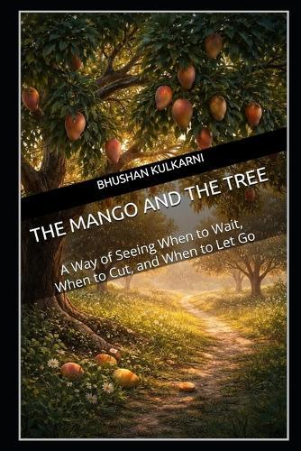 The Mango and the Tree: A Way of Seeing When to Wait, When to Cut, and When to Let Go
