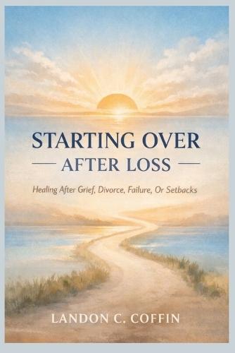 Starting Over After Loss: Healing After Grief, Divorce, Failure, Or Setbacks
