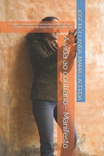 A vida ao contrário - Manifesto: Por que a vida parece nos quebrar antes de nos ensinar a amar, compreender e amadurecer