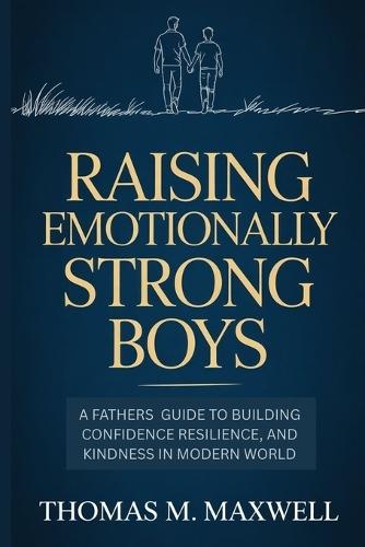 Raising Emotionally Strong Boys: A Father's Guide to Building Confidence, Resilience, and Kindness in a Modern World