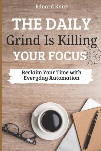 The Daily Grind Is Killing Your Focus: Reclaim Your Time with Everyday Automation