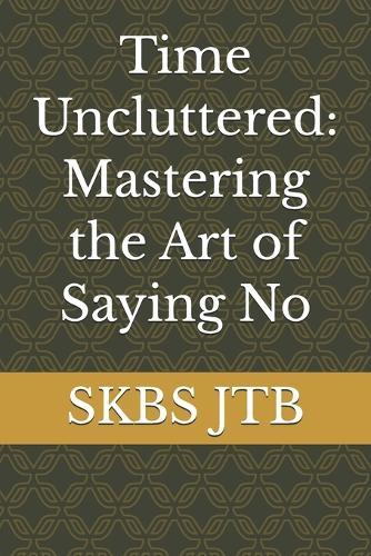 Time Uncluttered: Mastering the Art of Saying No