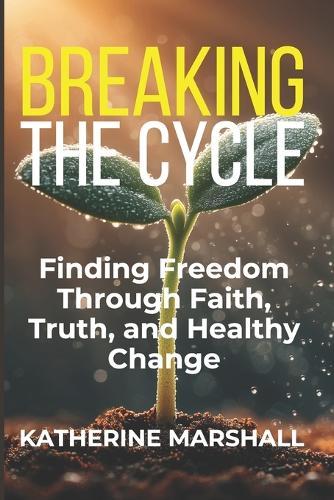 Breaking the Cycle: Finding Freedom Through Faith, Truth, and Healthy Change