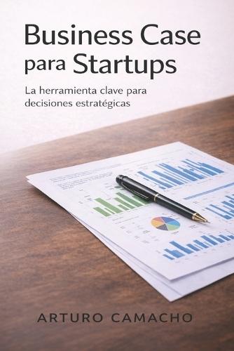 Business Case para Startups: La herramienta clave para decisiones estratégicas