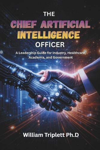 The Chief Artificial Intelligence Officer: A Leadership Guide for Industry, Healthcare, Academia, and Government