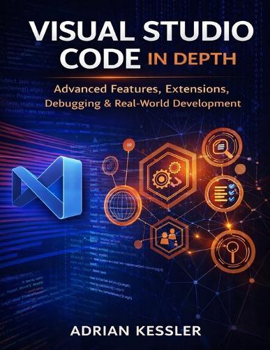 Visual Studio Code in Depth: Advanced Features, Extensions, Debugging & Real-World Development