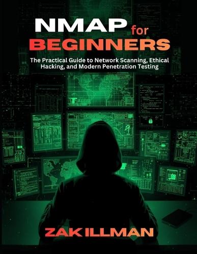 Nmap for Beginners: The Practical Guide to Network Scanning, Ethical Hacking, and Modern Penetration Testing