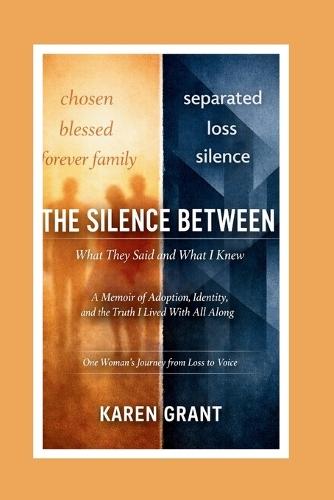 The Silence Between What They Said and What I Knew: A Memoir of Adoption, Identity, and the Truth I Lived with All Along: One Woman's Journey from Loss to