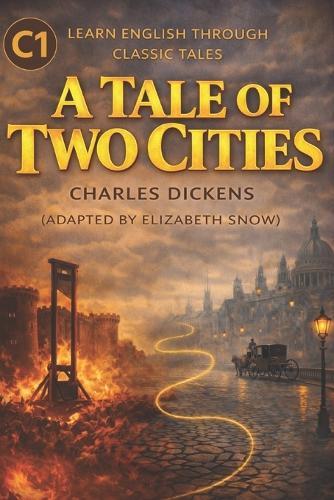 A Tale of Two Cities - C1 Level (Advanced English Edition): Classic Literature for ESL Learners Expand Vocabulary, Improve Reading Skills, and Build Literary Confidence