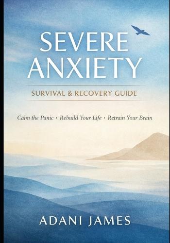 Severe Anxiety Survival & Recovery Guide: A Practical, Compassionate System for Regaining Control - With or Without Therapy or Medication