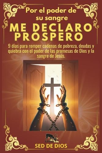 Por El Poder de Su Sangre Me Declaro Próspero: 9 días para romper cadenas de pobreza, deudas y quiebra con el poder de las promesas de Dios y la sangre de Jesús