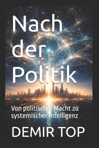 Nach der Politik: Von politischer Macht zu systemischer Intelligenz