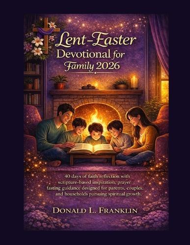 Lent-Easter Devotional for Family 2026: 40 days of faith reflection with scripture-based inspiration, prayer fasting guidance designed for parents, couples, and households pursuing spiritual growth.
