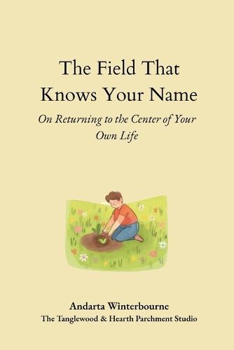 The Field That Knows Your Name: On Returning to the Core of Your Own Life