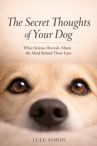 The Secret Thoughts of Your Dog: What Science Reveals About the Mind Behind Those Eyes