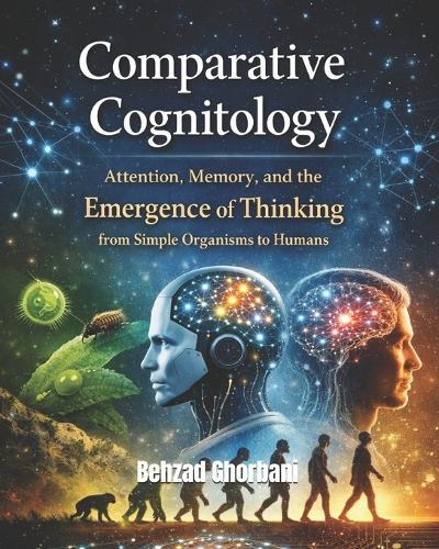 Comparative Cognitology: Attention, Memory, and the Emergence of Thinking from Simple Organisms to Humans