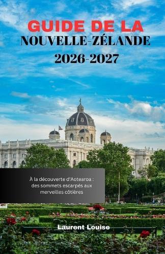Guide de la Nouvelle-Zélande 2026-2027: À la découverte d'Aotearoa: des sommets escarpés aux merveilles côtières