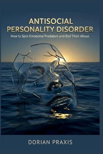 Antisocial Personality Disorder: How to Spot Emotional Predators and End Their Abuse