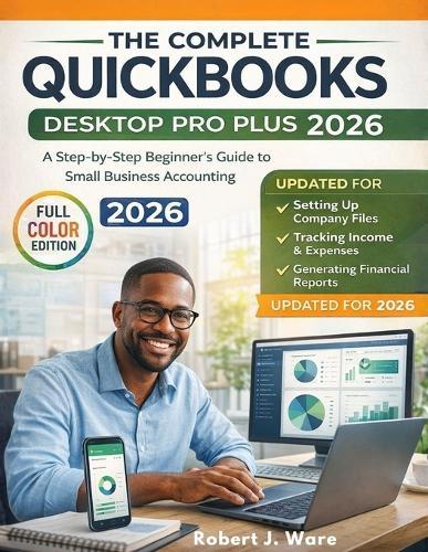 QuickBooks Desktop Pro Plus 2026: A Step-by-Step Beginner's Guide to Mastering Small Business Accounting Software, Setting Up Company Files, Tracking Income & Expenses, and Generating Tax-Ready Financial Reports
