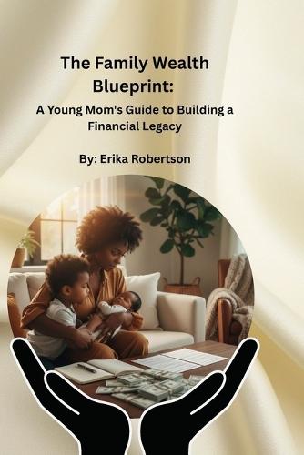 The Family Wealth Blueprint: A Young Mom's Guide to Building a Financial Legacy