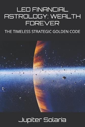 Leo Financial Astrology: Wealth Forever: The Timeless Strategic Golden Code