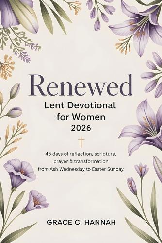Renewed Lent Devotional for Women 2026: 46 Days of Reflection, Scripture, Prayer & Transformation From Ash Wednesday to Easter Sunday