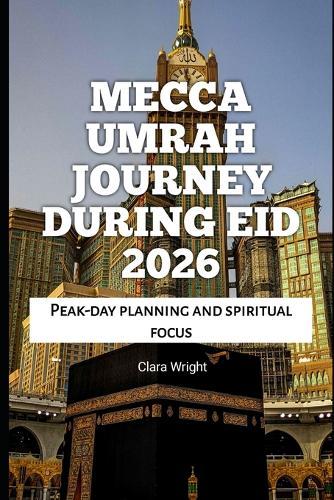 Mecca Umrah Journey During Eid 2026: Peak-day planning and spiritual focus