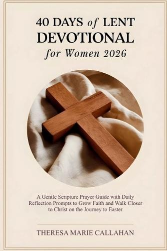 40 Days of Lent Devotional for Women 2026: A Gentle Scripture Prayer Guide with Daily Reflection Prompts to Grow Faith and Walk Closer to Christ on the Journey to Easter