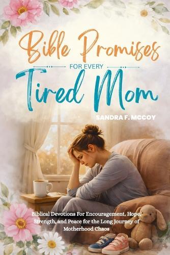 Bible Promises for Every Tired Moms: Biblical Devotions For Encouragement, Hope, Strength, and Peace for the Long Journey of Motherhood Chaos