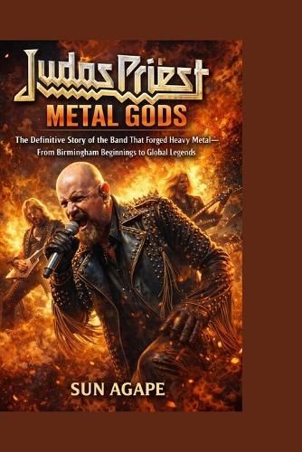 Judas Priest: METAL GODS: The Definitive Story of the Band That Forged Heavy Metal-From Birmingham Beginnings to Global Legends
