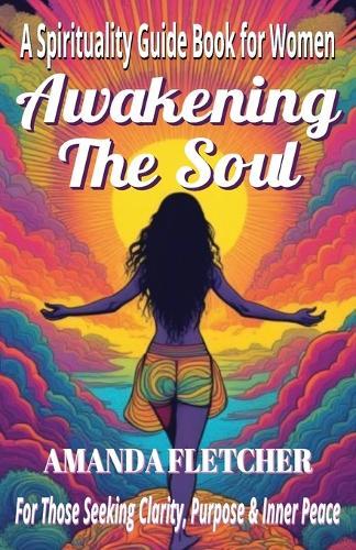 Awakening the Soul: A Spirituality Guide Book for Women Seeking Clarity, Purpose & Inner Peace