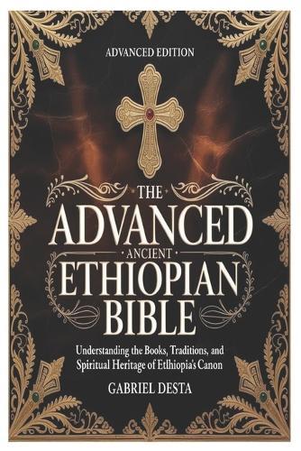 The Advanced Ancient Ethiopian Bible: Understanding the Books, Traditions, and Spiritual Heritage of Ethiopia's Canon