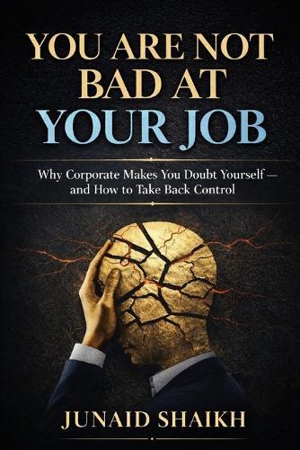 You Are Not Bad at Your Job: Why Corporate Makes You Doubt Yourself-and How to Take Back Control