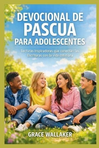 Devocional de Pascua Para Adolescentes: Lecturas inspiradoras que conectan las Escrituras con la vida cotidiana