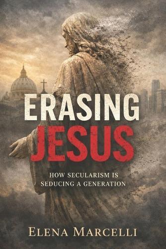 Erasing Jesus: How Secularism is Seducing a Generation