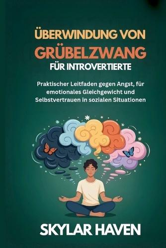 Überwindung von Grübelzwang für Introvertierte: Praktischer Leitfaden gegen Angst, für emotionales Gleichgewicht und Selbstvertrauen in sozialen Situationen