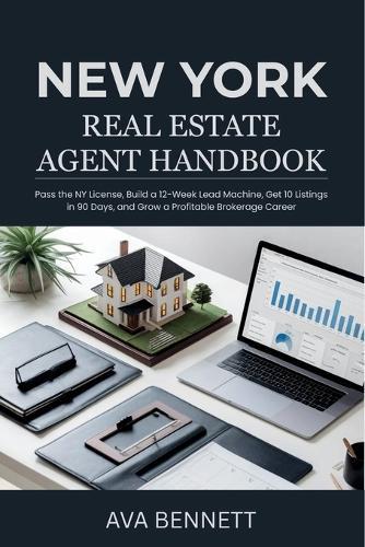 New York Real Estate Agent Handbook: Pass the NY License, Build a 12-Week Lead Machine, Get 10 Listings in 90 Days, and Grow a Profitable Brokerage Career