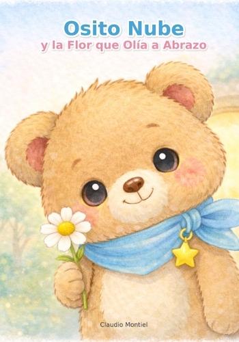Osito Nube y la Flor que Olía a Abrazo: Un cuento tierno para dormir, ganar valentía y dar pasitos suaves