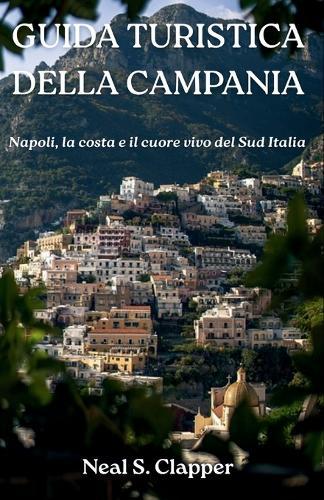 Guida Turistica Della Campania: Napoli, la costa e il cuore vivo del Sud Italia