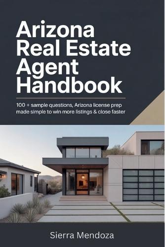 Arizona Real Estate Agent Handbook: 100 + Sample Questions, Arizona License Prep Made Simple to Win More Listings & Close Faster