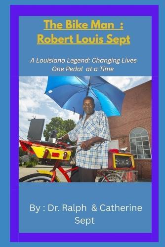 The Bike Man Robert Louis Sept: A Louisiana Legend: Changing the world one pedal at a time