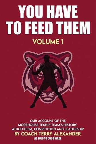 You Have to Feed Them: Our Account of the Morehouse Tennis Team's History, Athleticism, Competition and Leadership.