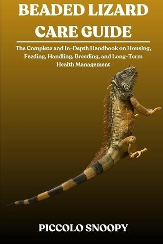 Beaded Lizard Care Guide: The Complete and In-Depth Handbook on Housing, Feeding, Handling, Breeding, and Long-Term Health Management