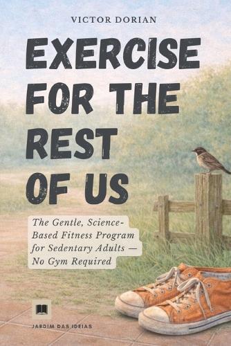Exercise for the rest of us: The gentle fitness program for sedentary adults. A no-gym, no-equipment program for beginners who hate working out.
