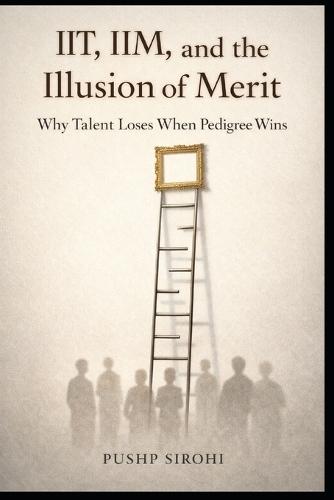 IIT, IIM, and the Illusion of Merit: Why Talent Loses When Pedigree Wins